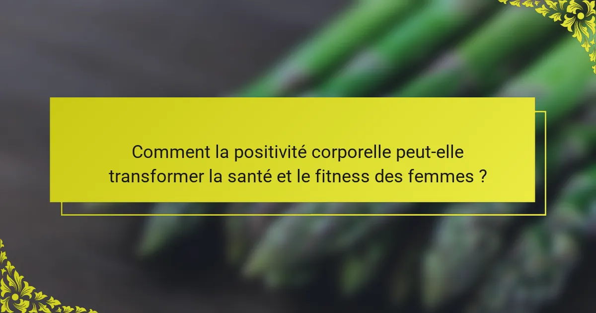 Comment la positivité corporelle peut-elle transformer la santé et le fitness des femmes ?