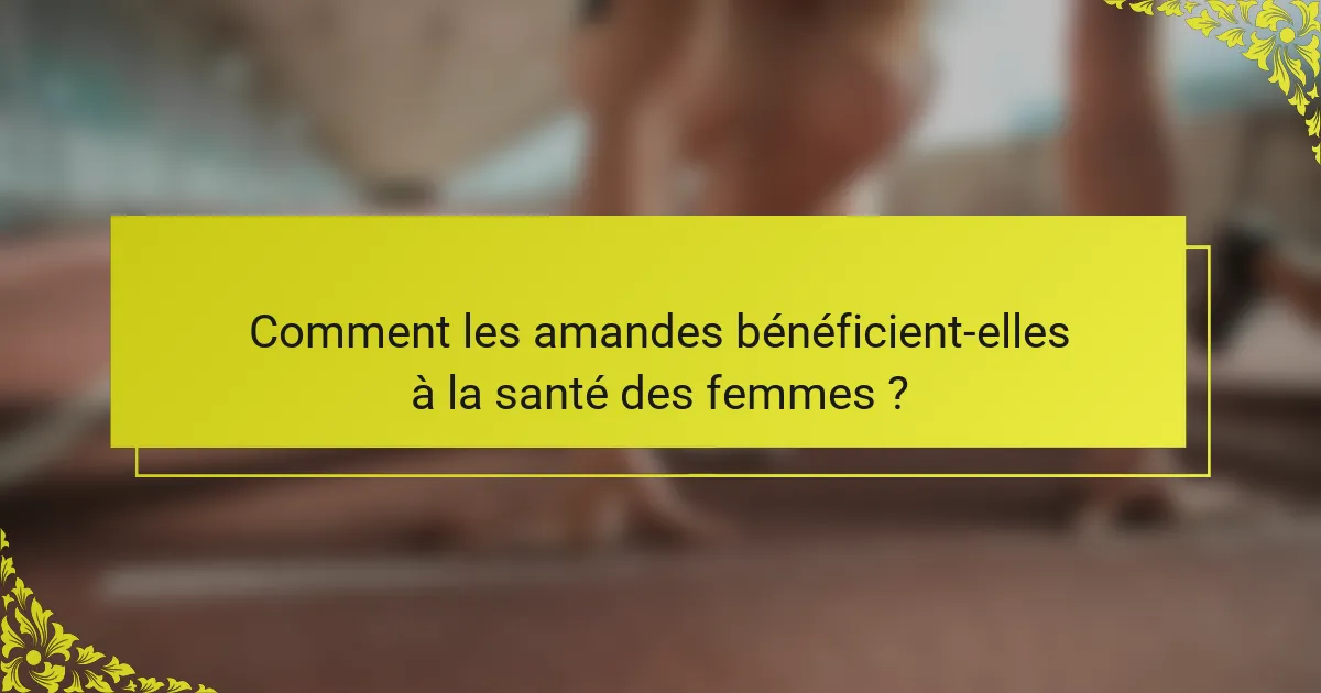 Comment les amandes bénéficient-elles à la santé des femmes ?