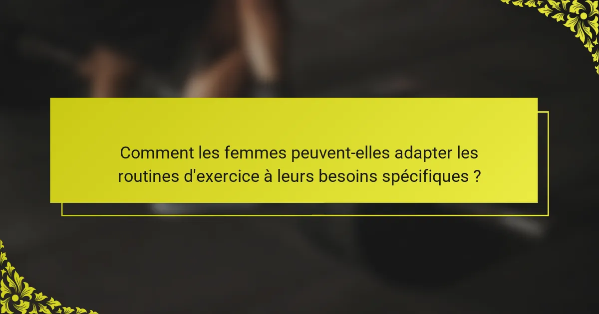 Comment les femmes peuvent-elles adapter les routines d'exercice à leurs besoins spécifiques ?