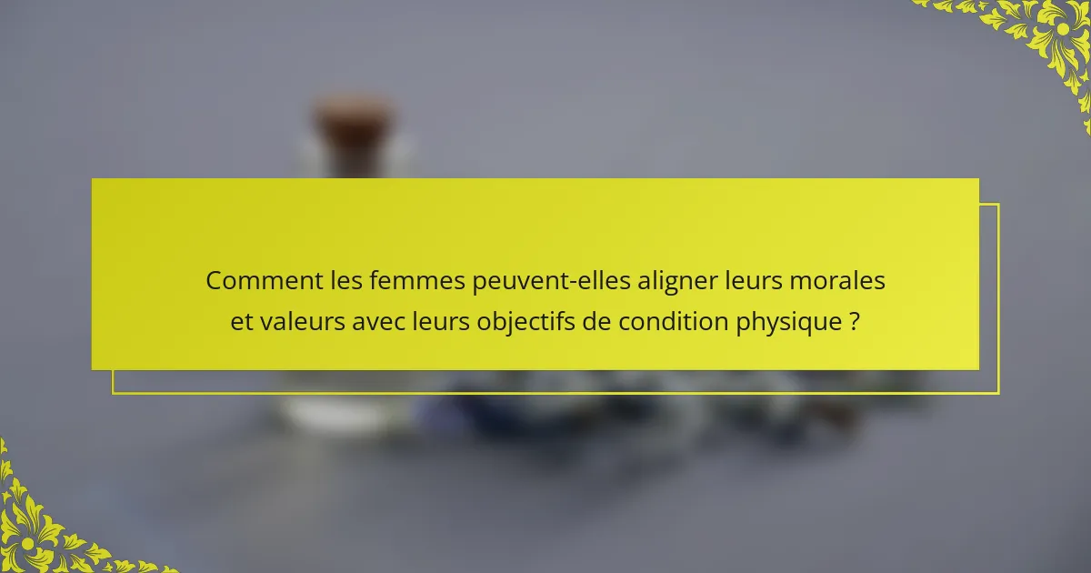 Comment les femmes peuvent-elles aligner leurs morales et valeurs avec leurs objectifs de condition physique ?