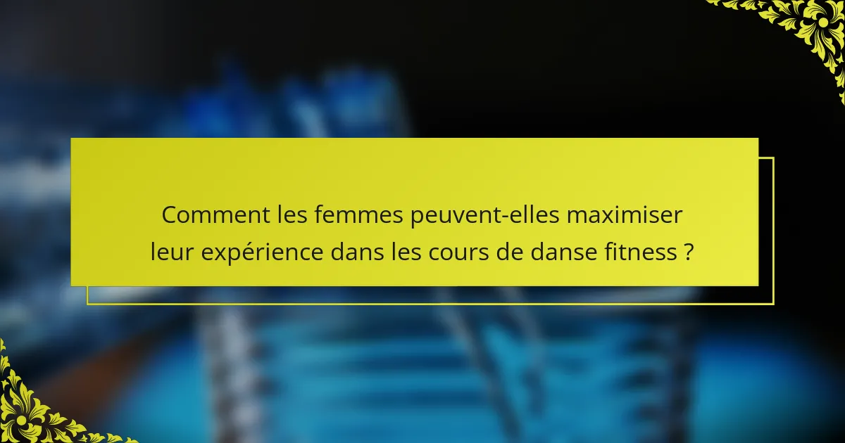 Comment les femmes peuvent-elles maximiser leur expérience dans les cours de danse fitness ?