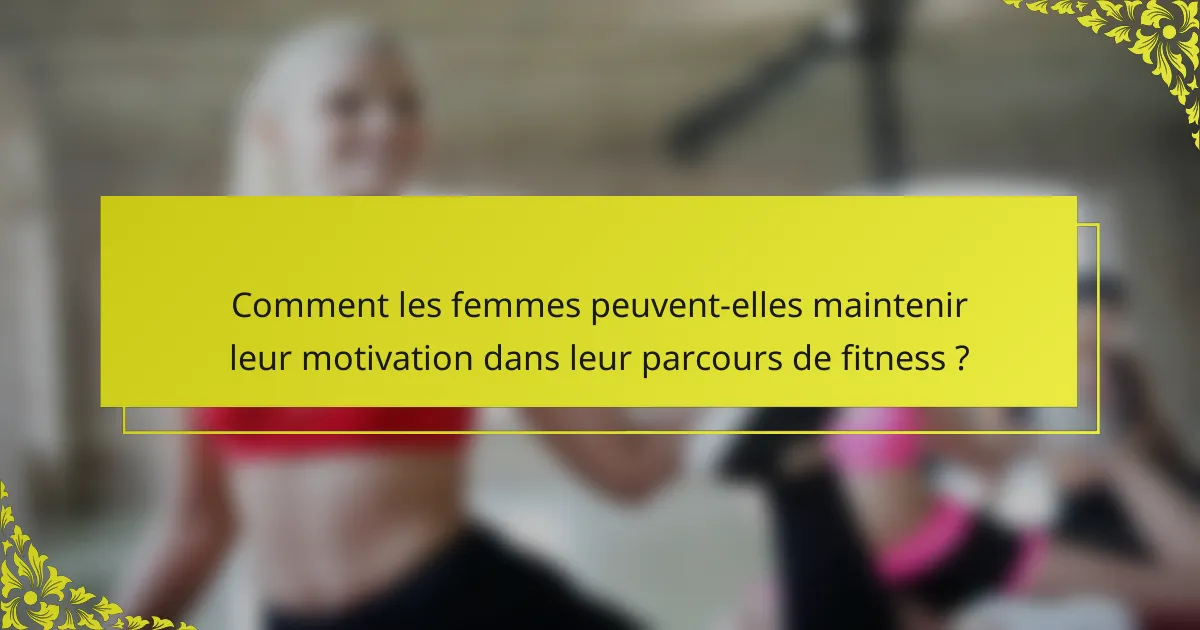 Comment les femmes peuvent-elles maintenir leur motivation dans leur parcours de fitness ?