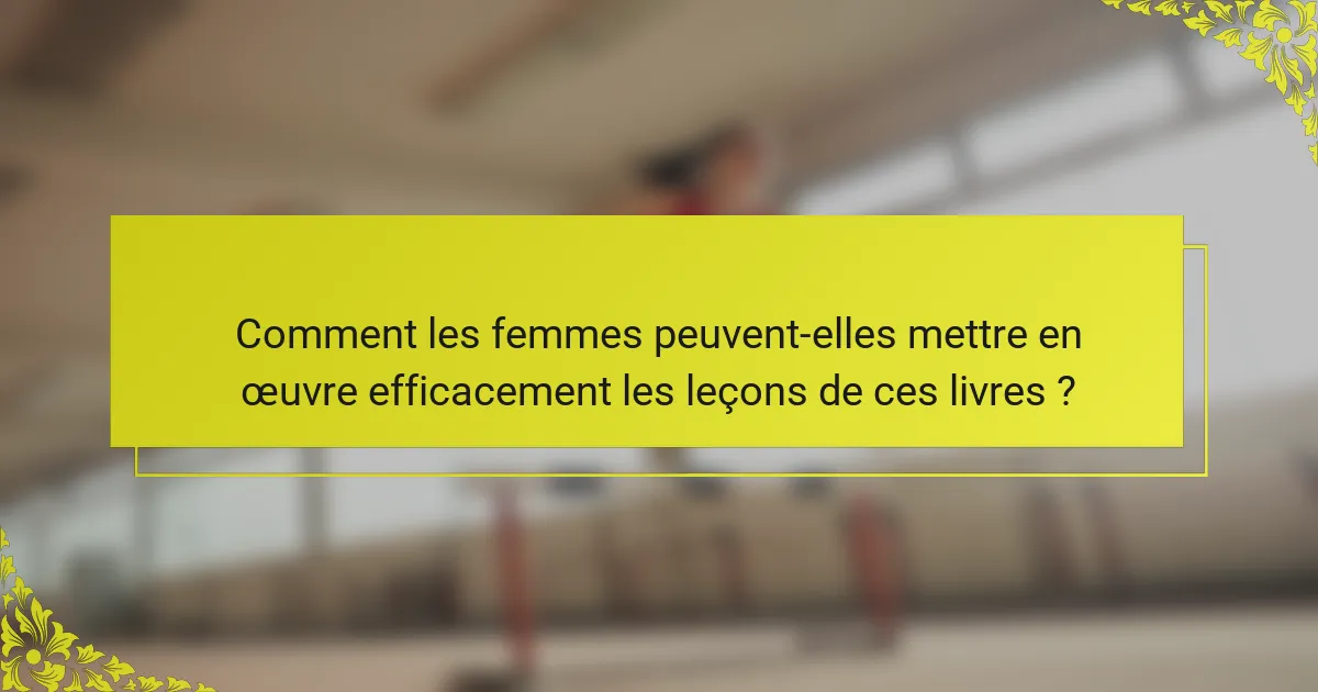 Comment les femmes peuvent-elles mettre en œuvre efficacement les leçons de ces livres ?