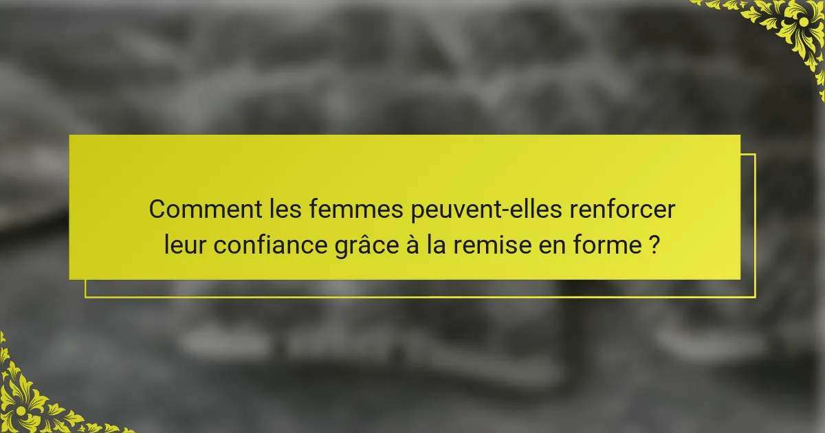 Comment les femmes peuvent-elles renforcer leur confiance grâce à la remise en forme ?