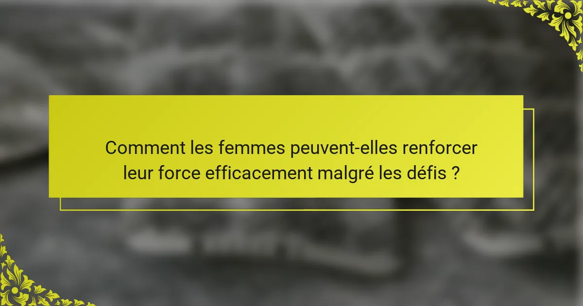 Comment les femmes peuvent-elles renforcer leur force efficacement malgré les défis ?