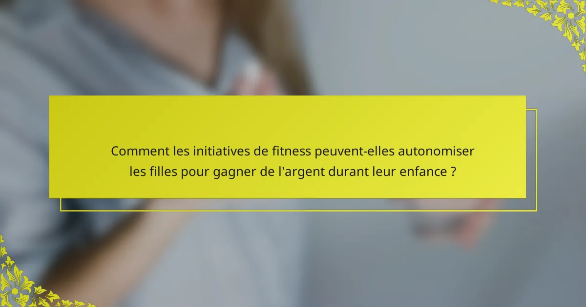 Comment les initiatives de fitness peuvent-elles autonomiser les filles pour gagner de l'argent durant leur enfance ?