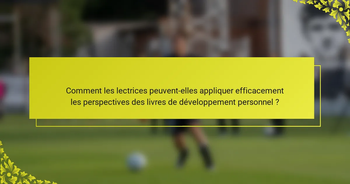 Comment les lectrices peuvent-elles appliquer efficacement les perspectives des livres de développement personnel ?