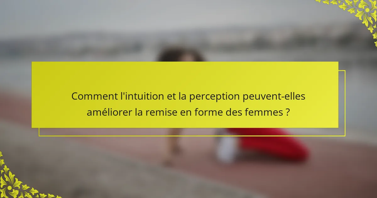 Comment l'intuition et la perception peuvent-elles améliorer la remise en forme des femmes ?