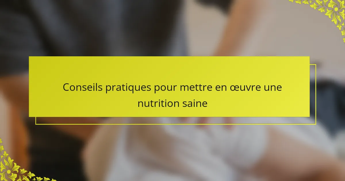 Conseils pratiques pour mettre en œuvre une nutrition saine