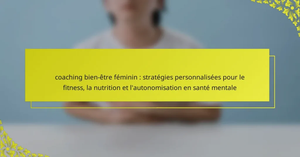 coaching bien-être féminin : stratégies personnalisées pour le fitness, la nutrition et l’autonomisation en santé mentale
