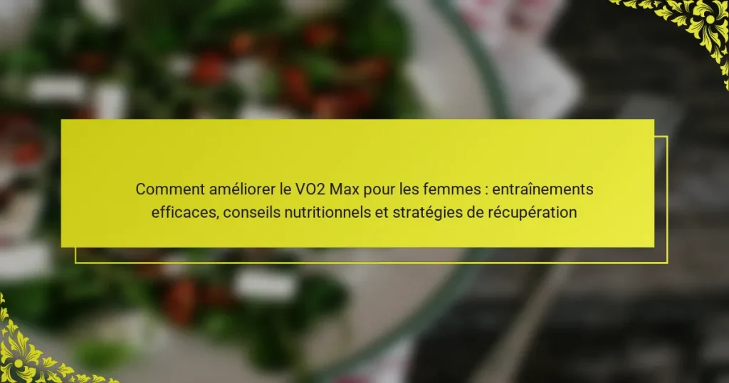 Comment améliorer le VO2 Max pour les femmes : entraînements efficaces, conseils nutritionnels et stratégies de récupération
