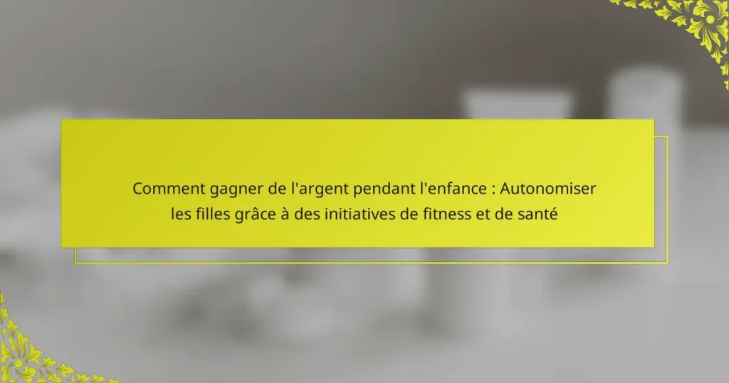 Comment gagner de l’argent pendant l’enfance : Autonomiser les filles grâce à des initiatives de fitness et de santé
