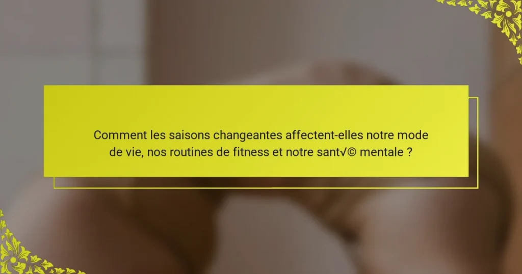 Comment les saisons changeantes affectent-elles notre mode de vie, nos routines de fitness et notre santé mentale ?