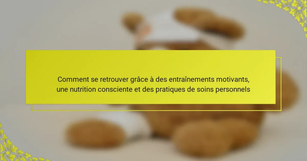 Comment se retrouver grâce à des entraînements motivants, une nutrition consciente et des pratiques de soins personnels