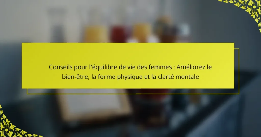 Conseils pour l’équilibre de vie des femmes : Améliorez le bien-être, la forme physique et la clarté mentale