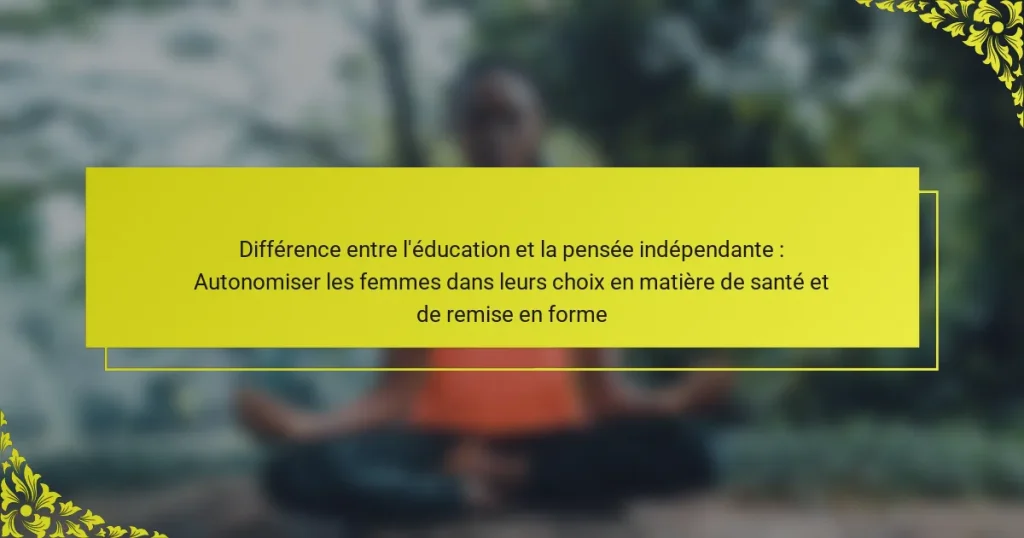 Différence entre l’éducation et la pensée indépendante : Autonomiser les femmes dans leurs choix en matière de santé et de remise en forme