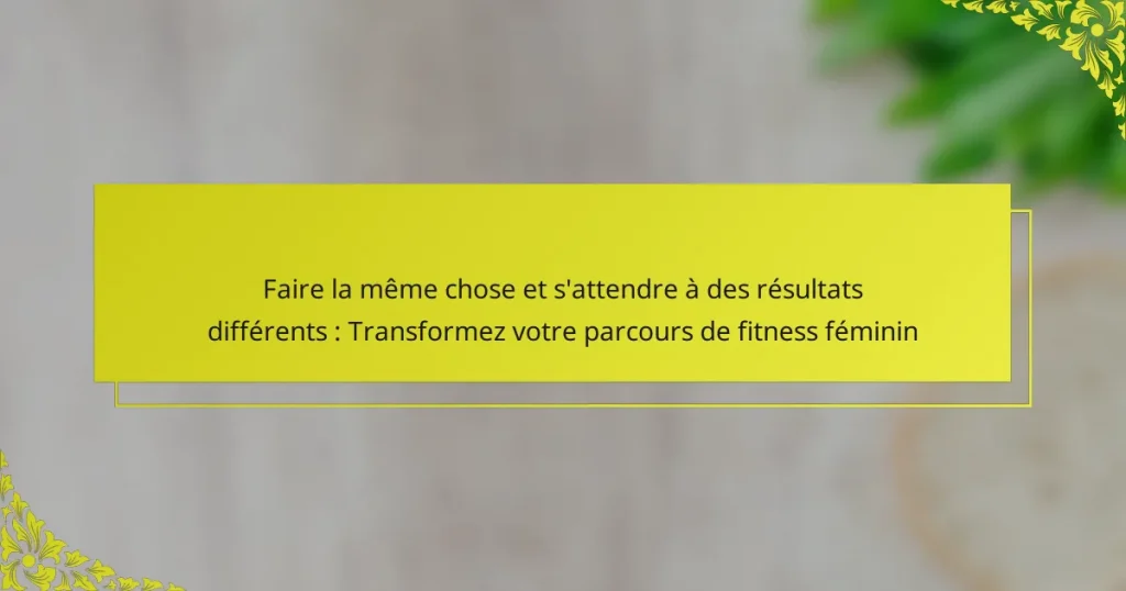Faire la même chose et s’attendre à des résultats différents : Transformez votre parcours de fitness féminin