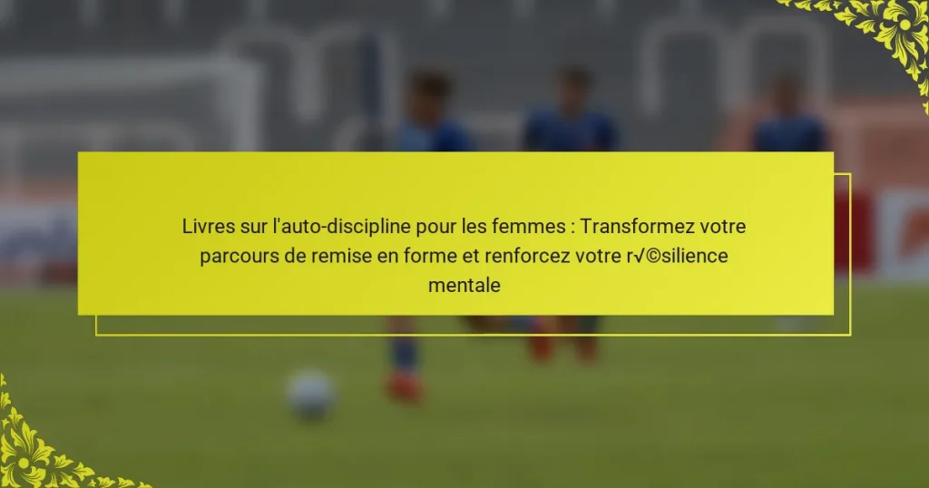 Livres sur l’auto-discipline pour les femmes : Transformez votre parcours de remise en forme et renforcez votre résilience mentale