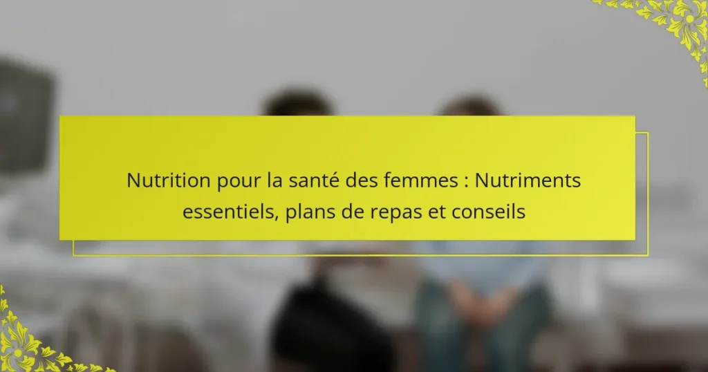 Nutrition pour la santé des femmes : Nutriments essentiels, plans de repas et conseils
