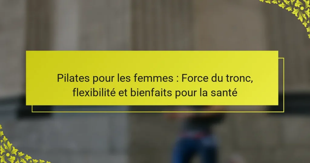 Pilates pour les femmes : Force du tronc, flexibilité et bienfaits pour la santé