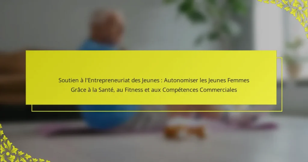Soutien à l’Entrepreneuriat des Jeunes : Autonomiser les Jeunes Femmes Grâce à la Santé, au Fitness et aux Compétences Commerciales