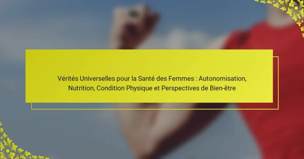 Vérités Universelles pour la Santé des Femmes : Autonomisation, Nutrition, Condition Physique et Perspectives de Bien-être