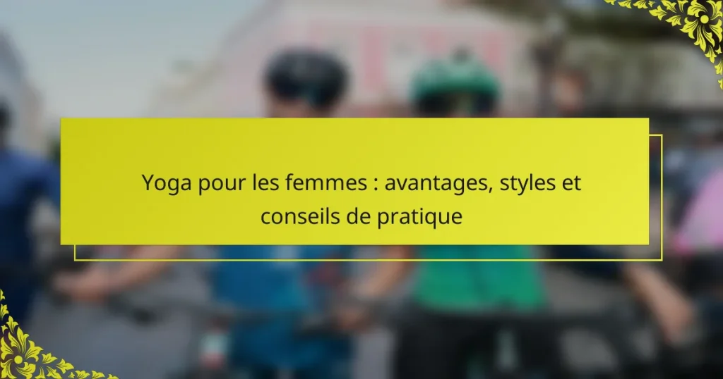 Yoga pour les femmes : avantages, styles et conseils de pratique