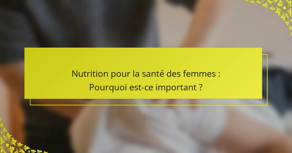 Nutrition pour la santé des femmes : Pourquoi est-ce important ?