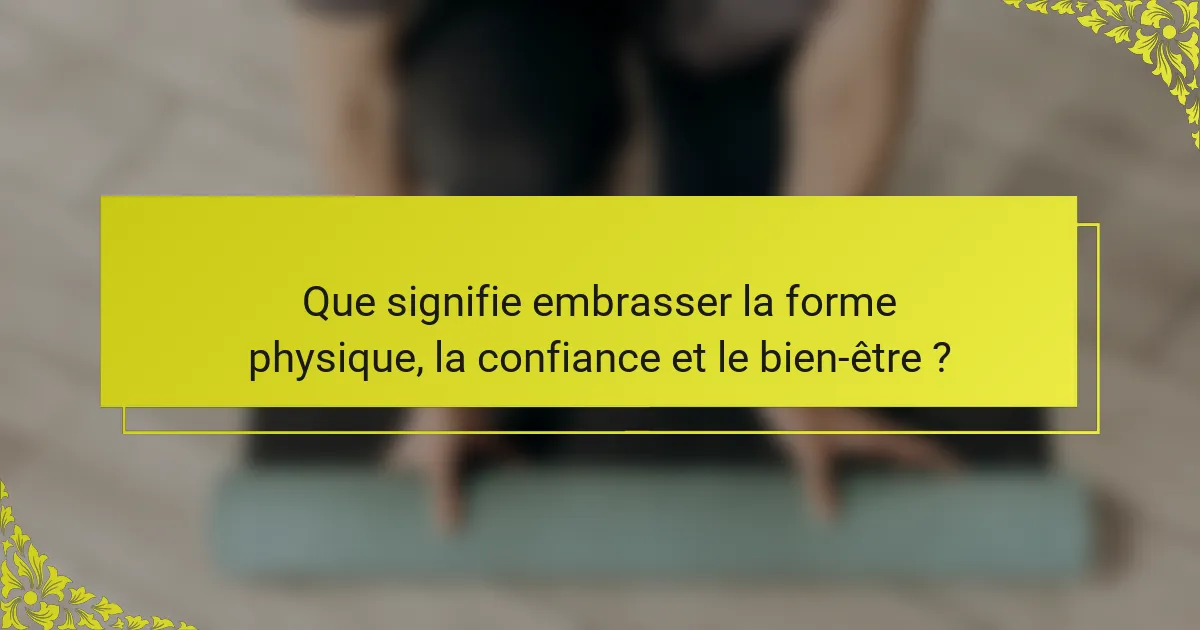 Que signifie embrasser la forme physique, la confiance et le bien-être ?