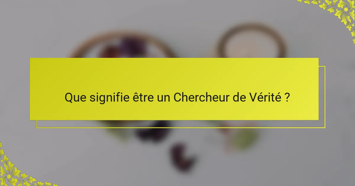 Que signifie être un Chercheur de Vérité ?