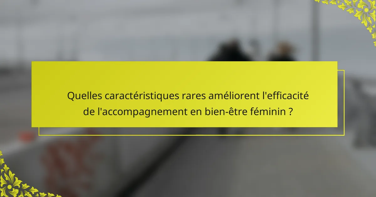 Quelles caractéristiques rares améliorent l'efficacité de l'accompagnement en bien-être féminin ?