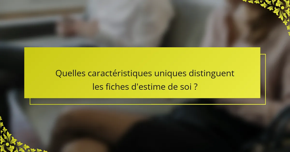 Quelles caractéristiques uniques distinguent les fiches d'estime de soi ?