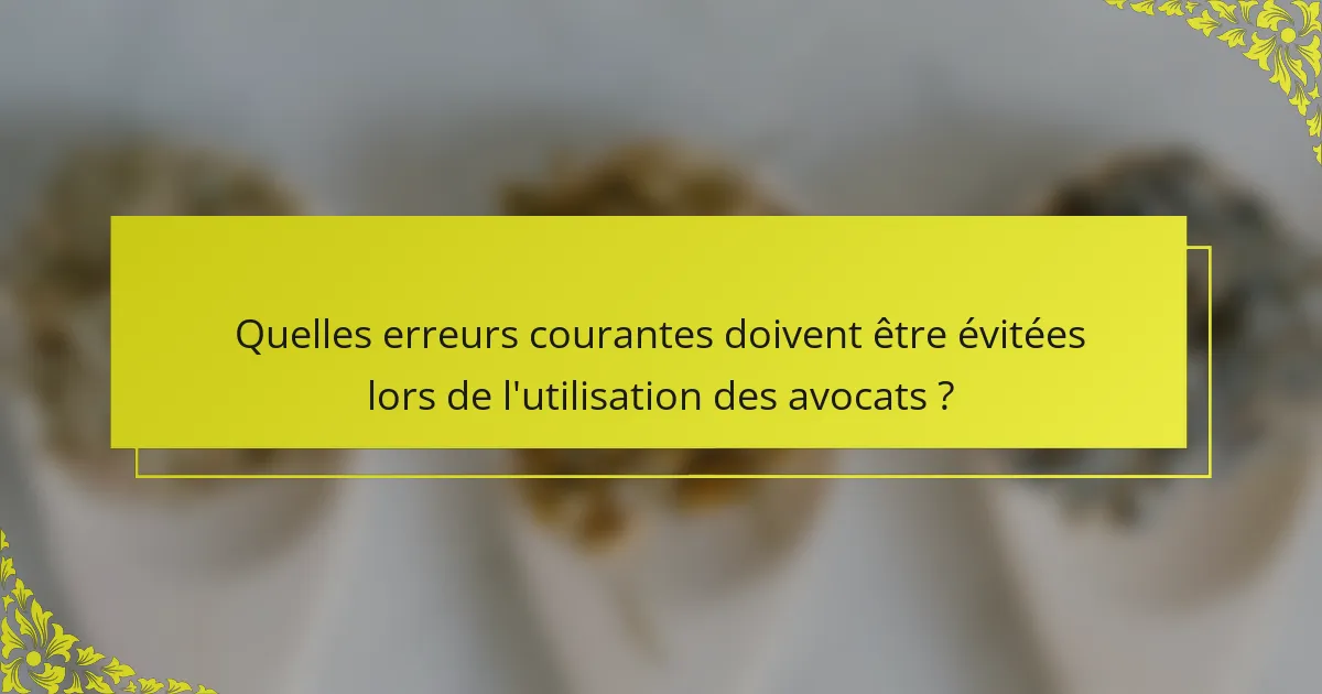 Quelles erreurs courantes doivent être évitées lors de l'utilisation des avocats ?