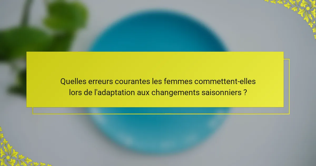 Quelles erreurs courantes les femmes commettent-elles lors de l'adaptation aux changements saisonniers ?