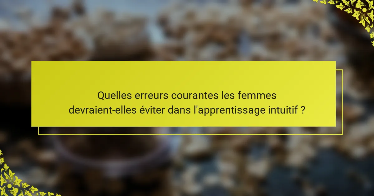 Quelles erreurs courantes les femmes devraient-elles éviter dans l'apprentissage intuitif ?