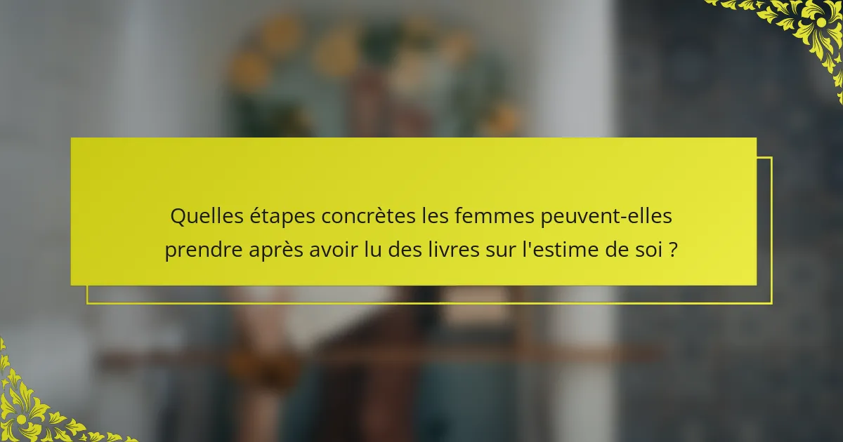 Quelles étapes concrètes les femmes peuvent-elles prendre après avoir lu des livres sur l'estime de soi ?