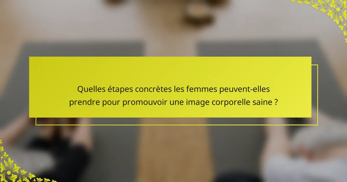 Quelles étapes concrètes les femmes peuvent-elles prendre pour promouvoir une image corporelle saine ?