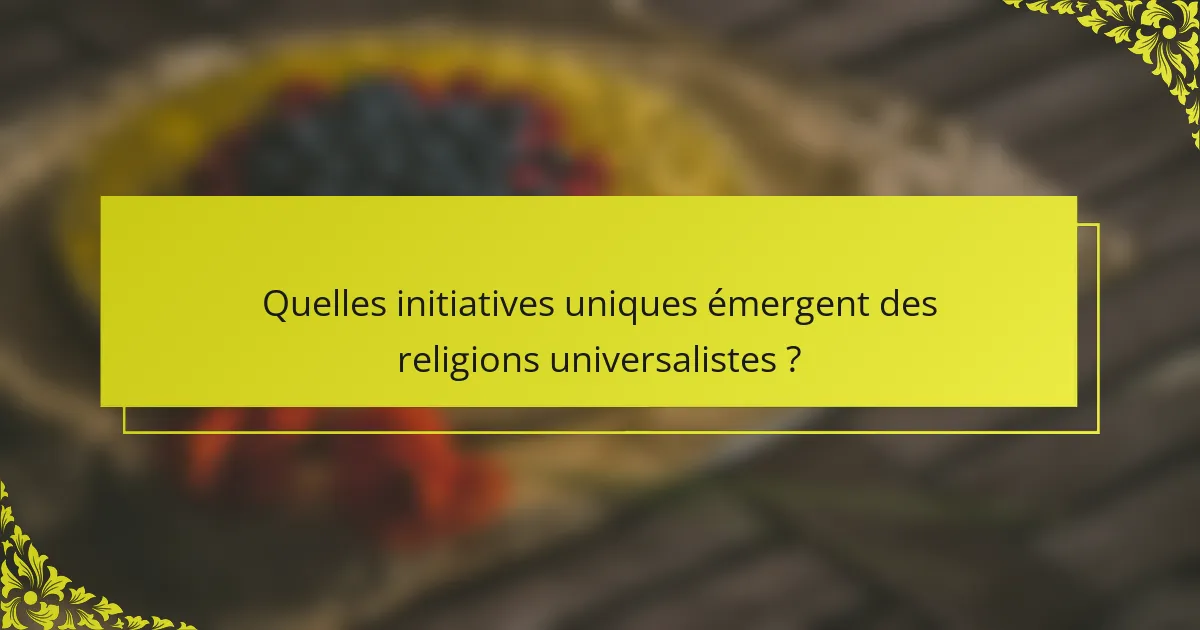 Quelles initiatives uniques émergent des religions universalistes ?