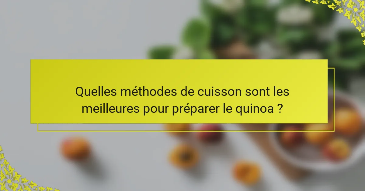 Quelles méthodes de cuisson sont les meilleures pour préparer le quinoa ?
