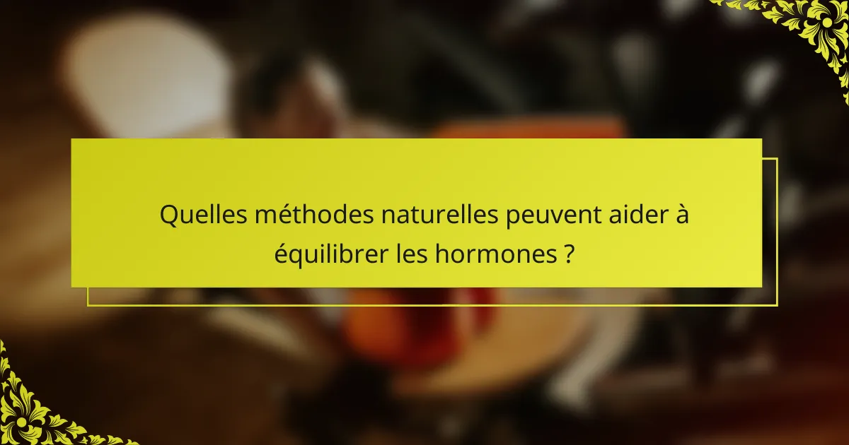 Quelles méthodes naturelles peuvent aider à équilibrer les hormones ?