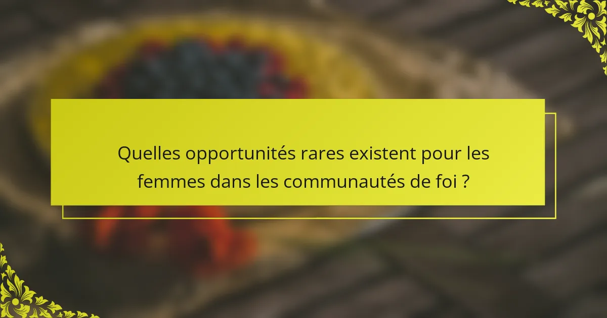 Quelles opportunités rares existent pour les femmes dans les communautés de foi ?