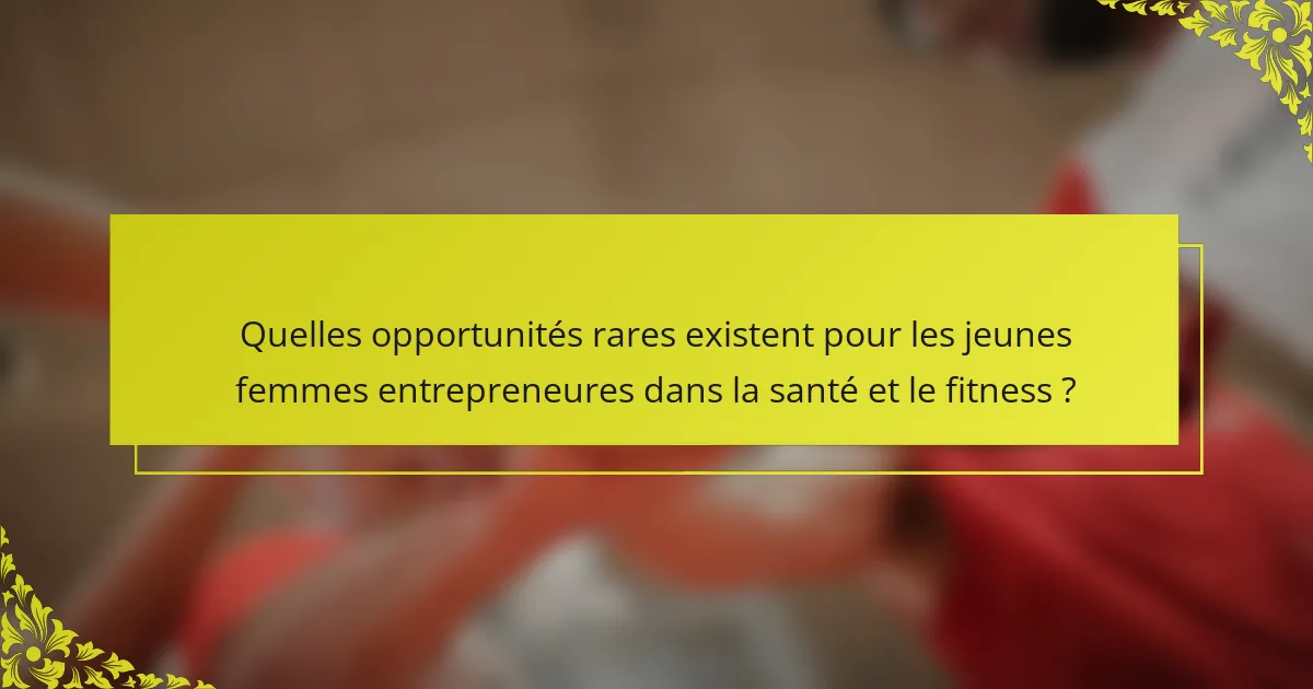 Quelles opportunités rares existent pour les jeunes femmes entrepreneures dans la santé et le fitness ?