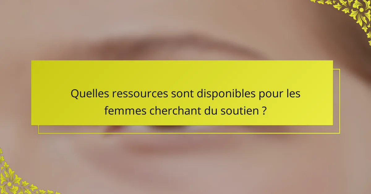 Quelles ressources sont disponibles pour les femmes cherchant du soutien ?