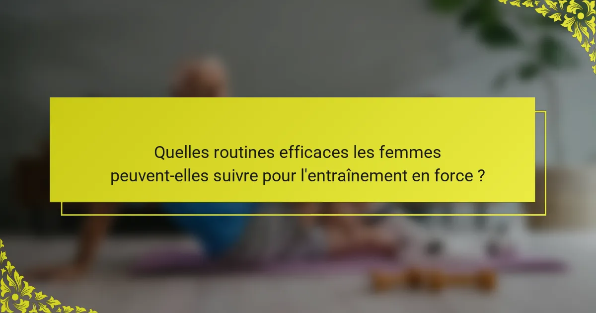 Quelles routines efficaces les femmes peuvent-elles suivre pour l'entraînement en force ?