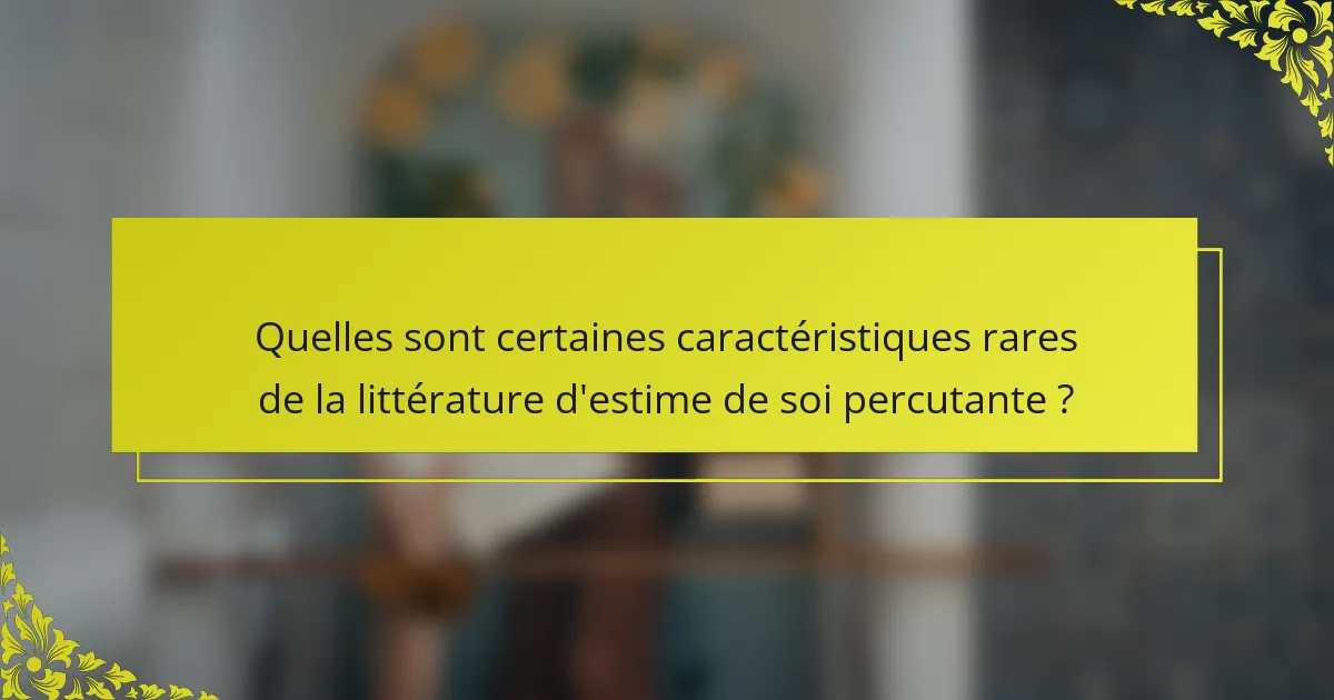 Quelles sont certaines caractéristiques rares de la littérature d'estime de soi percutante ?