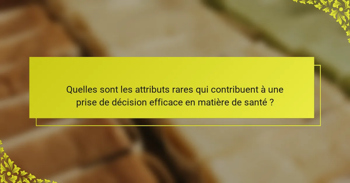 Quelles sont les attributs rares qui contribuent à une prise de décision efficace en matière de santé ?