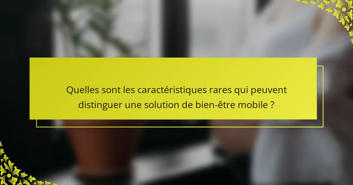 Quelles sont les caractéristiques rares qui peuvent distinguer une solution de bien-être mobile ?