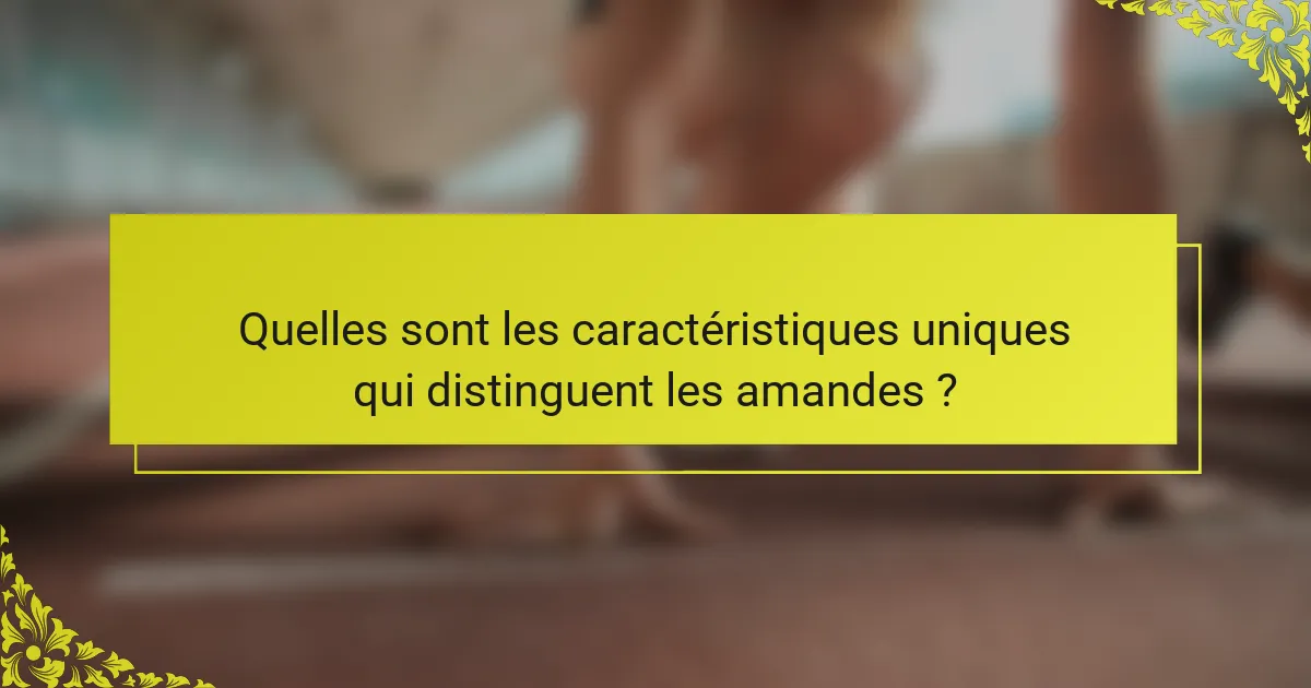 Quelles sont les caractéristiques uniques qui distinguent les amandes ?