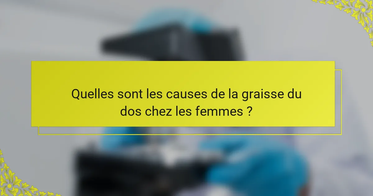 Quelles sont les causes de la graisse du dos chez les femmes ?