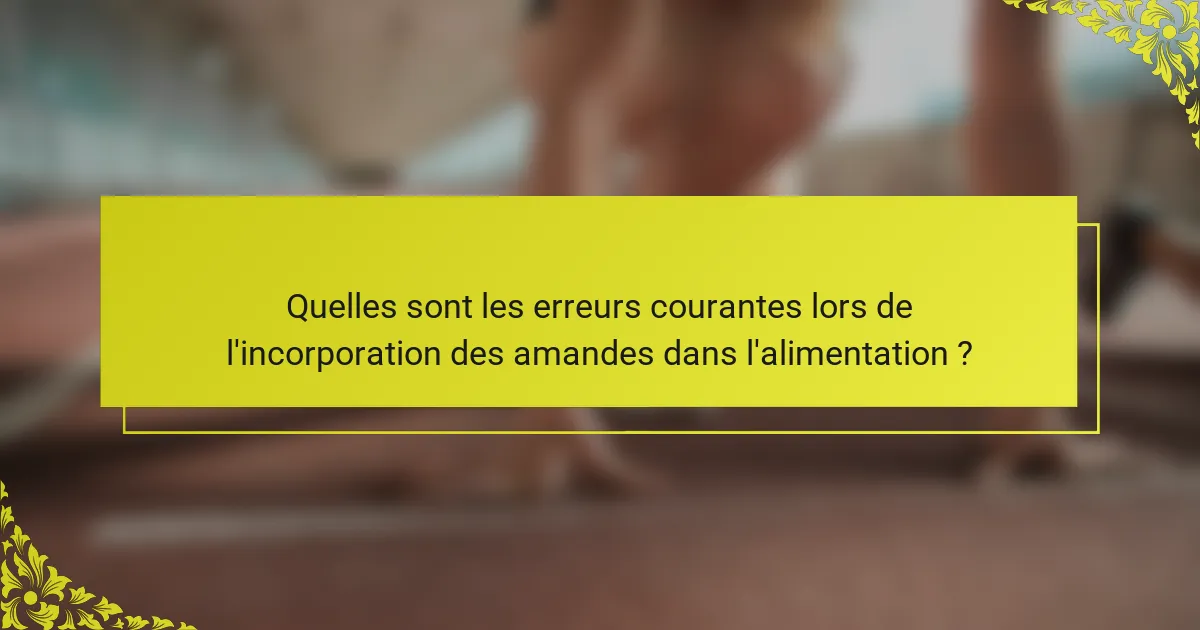 Quelles sont les erreurs courantes lors de l'incorporation des amandes dans l'alimentation ?